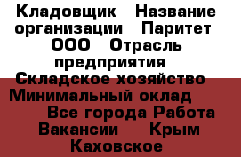 Кладовщик › Название организации ­ Паритет, ООО › Отрасль предприятия ­ Складское хозяйство › Минимальный оклад ­ 25 500 - Все города Работа » Вакансии   . Крым,Каховское